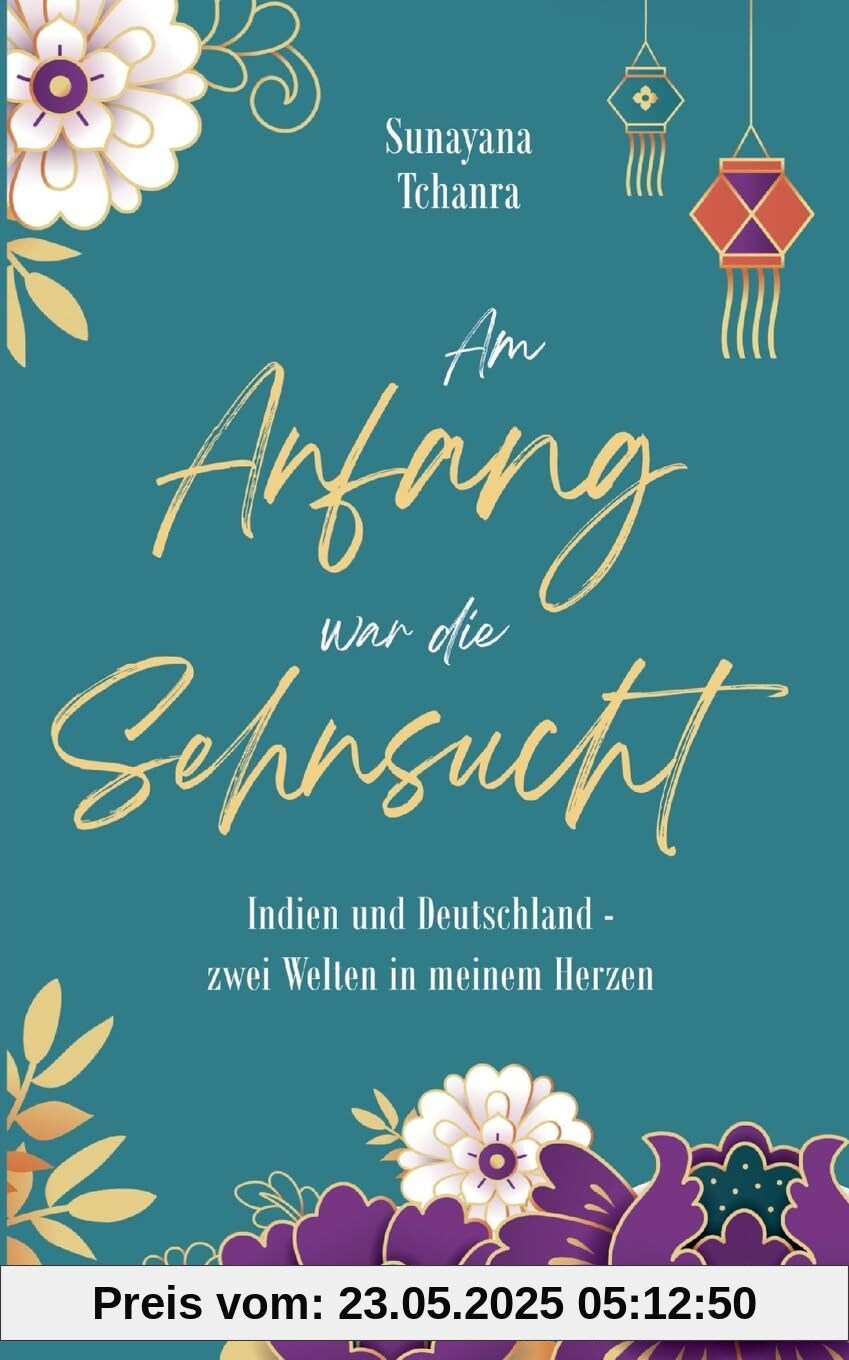 Am Anfang war die Sehnsucht: Indien und Deutschland - zwei Welten in meinem Herzen
