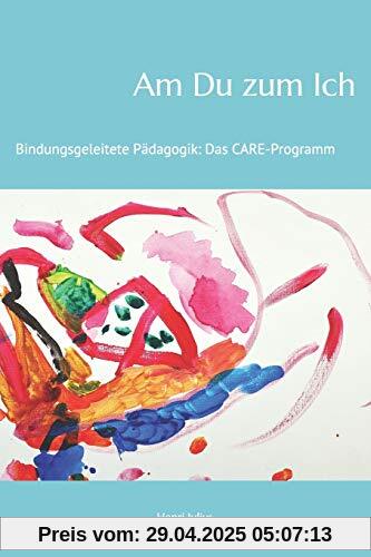 Am Du zum Ich: Bindungsgeleitete Pädagogik: Das Care-Programm