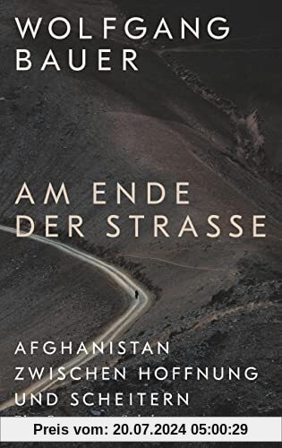 Am Ende der Straße: Afghanistan zwischen Hoffnung und Scheitern. Eine Reportage