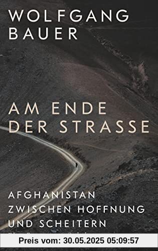 Am Ende der Straße: Afghanistan zwischen Hoffnung und Scheitern. Eine Reportage