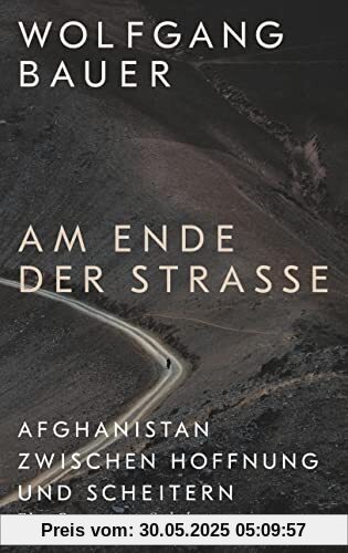 Am Ende der Straße: Afghanistan zwischen Hoffnung und Scheitern. Eine Reportage