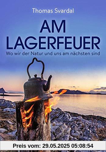 Am Lagerfeuer: Wo wir der Natur und uns am nächsten sind