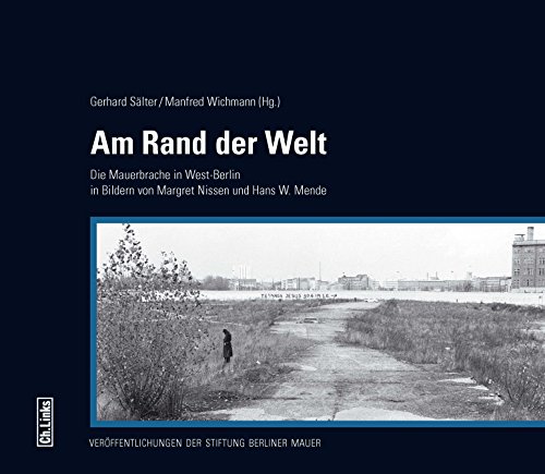 Am Rand der Welt: Die Mauerbrache in West-Berlin in Bildern von Margret Nissen und Hans W. Mende (Veröffentlichungen der Stiftung Berliner Mauer, Band 11)