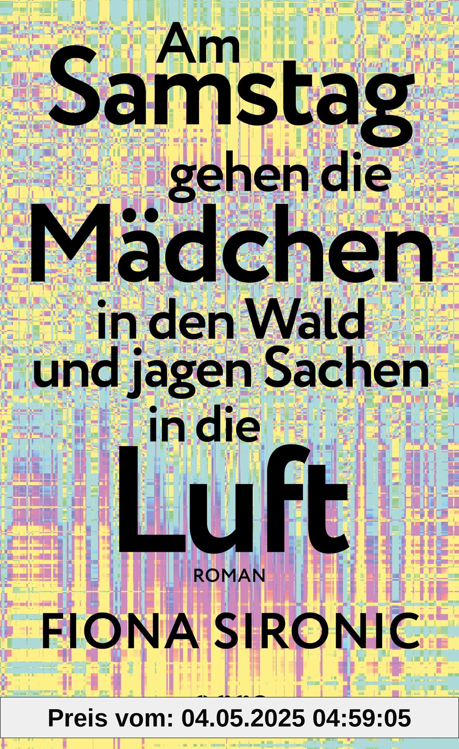 Am Samstag gehen die Mädchen in den Wald und jagen Sachen in die Luft: Roman | Das Debüt der Gewinnerin des open mike 2019 I Ein Roman über unsere nahe Zukunft