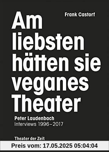 Am liebsten hätten sie veganes Theater. Frank Castorf - Peter Laudenbach: Interviews 1996–2017