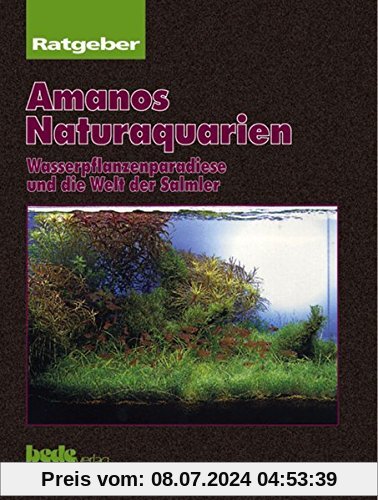 Amanos Naturaquarien. Wasserpflanzenparadiese und die Welt der Salmler