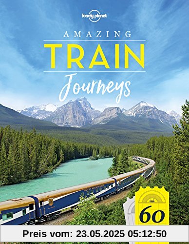 Amazing Train Journeys: 60 Unforgattable rail trips and how to experience them (Lonely Planet)