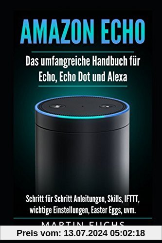 Amazon Echo - Das umfangreiche Handbuch für Echo, Echo Dot und Alexa: Schritt für Schritt Anleitungen, Skills, IFTTT, wichtige Einstellungen, Easter Eggs, uvm.
