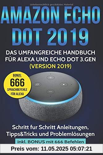 Amazon Echo Dot 2019: Das umfangreiche Handbuch für Alexa und Echo Dot 3.Gen. (Version 2019) - Schritt für Schritt Anleitungen, Tipps&Tricks und Problemlösungen inkl. Bonus mit 666 Befehlen