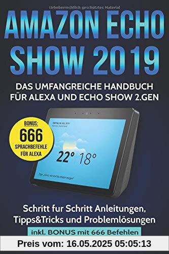 Amazon Echo Show 2019: Das umfangreiche Handbuch für Alexa und Echo Show 2.Gen. (Version 2019) - Schritt für Schritt Anleitungen, Tipps&Tricks und Problemlösungen inkl. Bonus mit 666 Befehlen