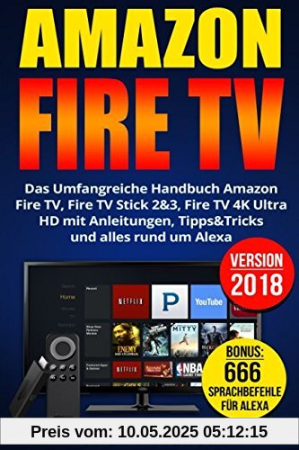 Amazon Fire TV: Das Umfangreiche Handbuch Amazon Fire TV, Fire TV Stick 2&3, Fire TV 4K Ultra HD mit Anleitungen, Tipps&Tricks und alles rund um Alexa (Version 2018)