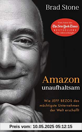 Amazon unaufhaltsam: Wie Jeff Bezos das mächtigste Unternehmen der Welt erschafft - Autor des New-York-Times-Bestsellers »Der Allesverkäufer« - Deutsche Ausgabe von »Amazon Unbound«