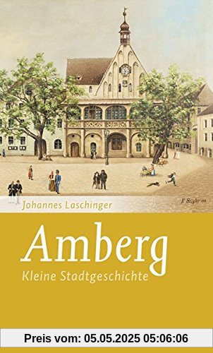 Amberg: Kleine Stadtgeschichte (Kleine Stadtgeschichten)