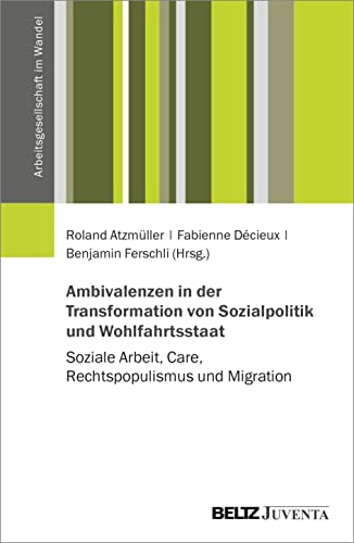 Ambivalenzen in der Transformation von Sozialpolitik und Wohlfahrtsstaat: Soziale Arbeit, Care, Rechtspopulismus und Migration (Arbeitsgesellschaft im Wandel)