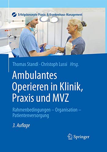 Ambulantes Operieren in Klinik, Praxis und MVZ: Rahmenbedingungen - Organisation - Patientenversorgung (Erfolgskonzepte Praxis- & Krankenhaus-Management)
