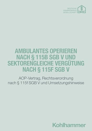Ambulantes Operieren nach § 115b SGB V und sektorengleiche Vergütung nach § 115f SGB V: AOP-Vertrag, Rechtsverordnung nach § 115f SGB V und Umsetzungshinweise Ambulantes Operieren nach § 115b SGB V und sektorengleiche Vergütung nach § 115f SGB V: AOP-Vertrag, Rechtsverordnung nach § 115f SGB V und Umsetzungshinweise von W. Kohlhammer GmbH