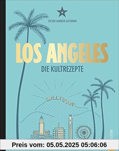 Amerika Kochbuch: Los Angeles. Die Kultrezepte. Hollywood Kitchen für Ihre Küche. Kultrezepte und Restauranttipps aus dem Melting Pot L.A.