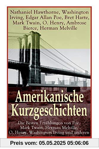 Amerikanische Kurzgeschichten - Die Besten Erzählungen von Poe, Mark Twain, Herman Melville, O. Henry, Washington Irving und anderen Amerikanische Kurzgeschichten - Die Besten Erzählungen von Poe, Mark Twain, Herman Melville, O. Henry, Washington Irving und anderen