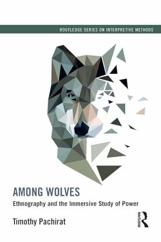 Among Wolves: Ethnography and the Immersive Study of Power (Routledge Series on Interpretive M...