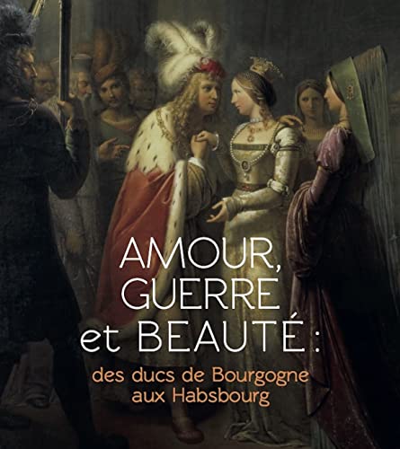 Amour, guerre et beauté: Des ducs de Bourgogne aux Habsbourg von Snoeck Publishers
