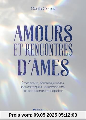 Amours et rencontres d'âmes: Âmes soeurs, flammes jumelles, liens karmiques : les reconnaître, les comprendre et s'apaiser