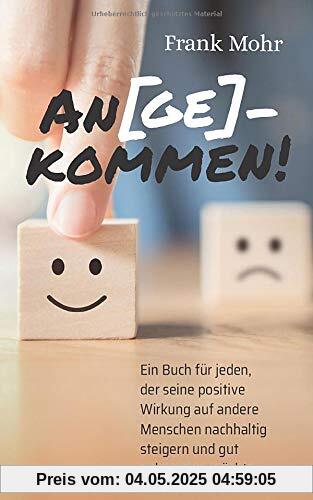 An(ge)kommen!: Ein Buch für jeden, der seine positive Wirkung auf andere Menschen nachhaltig steigern und gut ankommen möchte.
