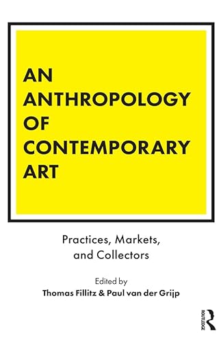 An Anthropology of Contemporary Art: Practices, Markets, and Collectors (Criminal Practice Series)
