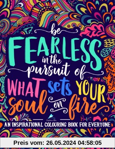 An Inspirational Colouring Book For Everyone: Be Fearless In The Pursuit Of What Sets Your Soul On Fire