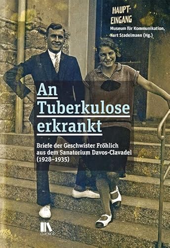 An Tuberkulose erkrankt: Briefe der Geschwister Fröhlich aus dem Sanatorium Davos-Clavadel (1928–1935) (Schriftenreihe des Museums für Kommunikation)