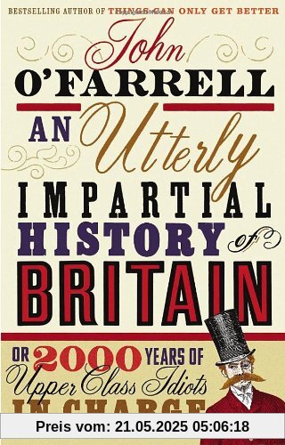 An Utterly Impartial History of Britain: (or 2000 Years Of Upper Class Idiots In Charge)