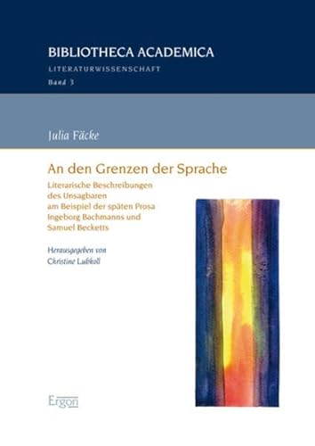 An den Grenzen der Sprache: Literarische Beschreibungen des Unsagbaren am Beispiel der späten Prosa Ingeborg Bachmanns und Samuel Becketts (Bibliotheca Academica – Literaturwissenschaft, Band 3) von Ergon Verlag