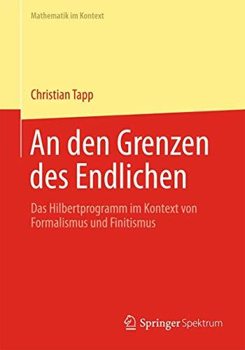 An den Grenzen des Endlichen: Das Hilbertprogramm im Kontext von Formalismus und Finitismus (M... An den Grenzen des Endlichen: Das Hilbertprogramm im Kontext von Formalismus und Finitismus (M...
