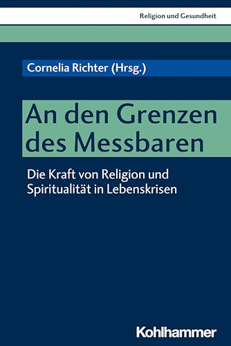 An den Grenzen des Messbaren: Die Kraft von Religion und Spiritualität in Lebenskrisen (Religion und Gesundheit, 3, Band 3)