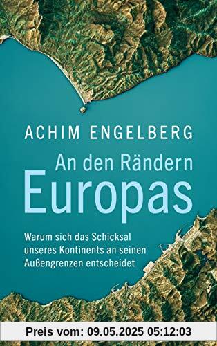 An den Rändern Europas: Warum sich das Schicksal unseres Kontinents an seinen Außengrenzen entscheidet An den Rändern Europas: Warum sich das Schicksal unseres Kontinents an seinen Außengrenzen entscheidet