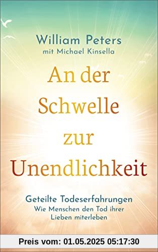 An der Schwelle zur Unendlichkeit: Geteilte Todeserfahrungen: Wie Menschen den Tod ihrer Lieben miterleben. Einblicke in die Unsterblichkeit der Seele