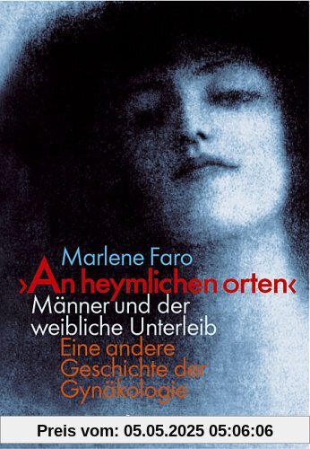 ' An heymlichen orten'. Männer und der weibliche Unterleib. Eine andere Geschichte der Gynäkologie ' An heymlichen orten'. Männer und der weibliche Unterleib. Eine andere Geschichte der Gynäkologie