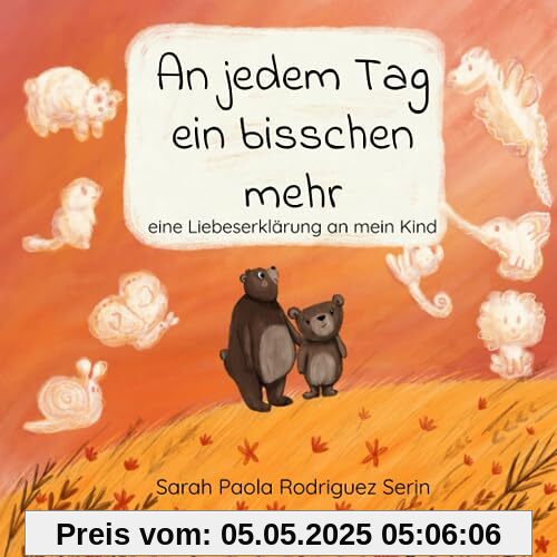 An jedem Tag ein bisschen mehr: eine Liebeserklärung an mein Kind
