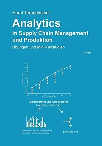 Analytics in Supply Chain Management und Produktion: Übungen und Mini-Fallstudien Analytics in Supply Chain Management und Produktion: Übungen und Mini-Fallstudien