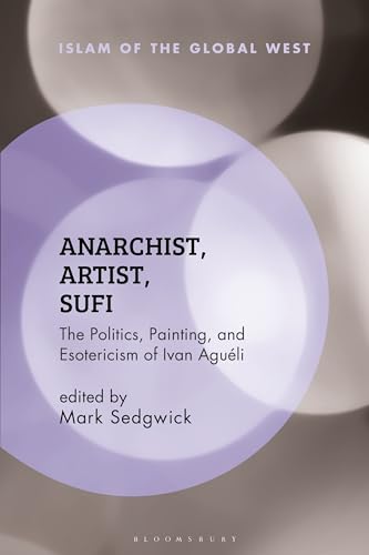Anarchist, Artist, Sufi: The Politics, Painting, and Esotericism of Ivan Aguéli (Islam of the Global West) von Bloomsbury Academic