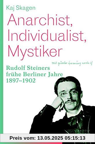 Anarchist, Individualist, Mystiker: Rudolf Steiners frühe Berliner Jahre 1897-1902 Anarchist, Individualist, Mystiker: Rudolf Steiners frühe Berliner Jahre 1897-1902