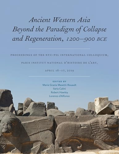 Ancient Western Asia Beyond the Paradigm of Collapse and Regeneration (1200-900 Bce): Proceedings of the NYU-PSL International Colloquium, Paris ... April 16-17, 2019 (ISAW Monographs)
