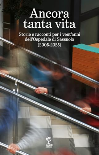 Ancora tanta vita. Storie e racconti per i vent'anni dell'Ospedale di Sassuolo (2005-2025) von Incontri Editrice