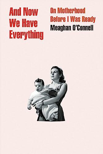 And Now We Have Everything: On Motherhood Before I Was Ready And Now We Have Everything: On Motherhood Before I Was Ready