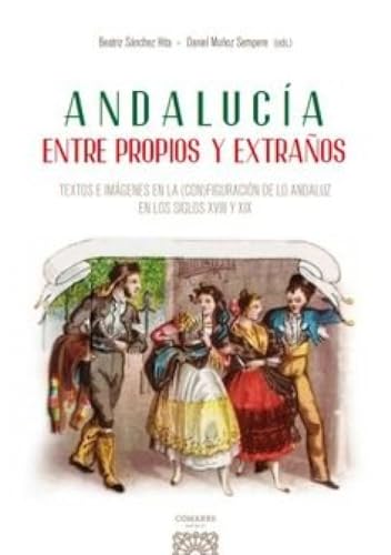Andalucía entre propios y extraños: Textos e imágenes en la (con)figuración de lo andaluz en los siglos XVIII y XIX von Editorial Comares