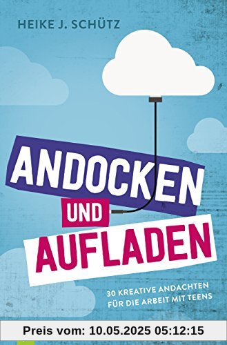 Andocken und Aufladen: 30 kreative Andachten für die Arbeit mit Teens