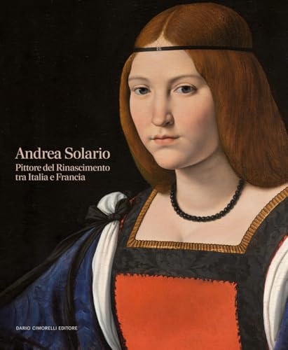 Andrea Solario. Pittore del Rinascimento tra Italia e Francia: Il Rinascimento tra Italia e Francia Andrea Solario. Pittore del Rinascimento tra Italia e Francia: Il Rinascimento tra Italia e Francia von Dario Cimorelli Editore