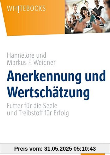 Anerkennung und Wertschätzung: Futter für die Seele und Treibstoff für Erfolg (Whitebooks)