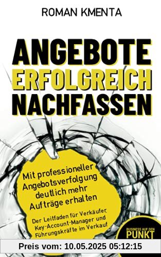 Angebote erfolgreich nachfassen - Mit professioneller Angebotsverfolgung deutlich mehr Aufträge erhalten: Der Leitfaden für Verkäufer, ... im Verkauf (Business auf den Punkt gebracht)
