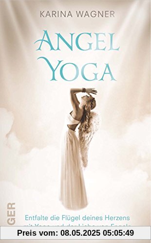 Angel Yoga - Entfalte die Flügel deines Herzens mit Yoga und der Liebe von Engeln Angel Yoga - Entfalte die Flügel deines Herzens mit Yoga und der Liebe von Engeln