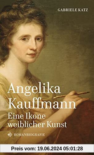 Angelika Kauffmann. Eine Ikone weiblicher Kunst: Romanbiografie